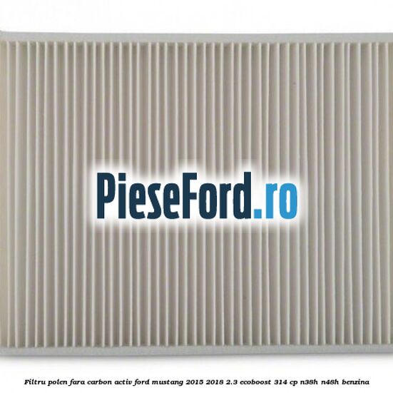 Filtru polen fara carbon activ Ford Mustang 2015-2018 2.3 EcoBoost 314 cp N38H, N48H benzina