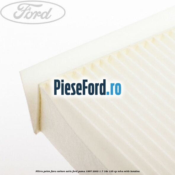 Filtru polen fara carbon activ Ford Puma 1997-2003 1.7 16V 125 cp MHA, MHB benzina