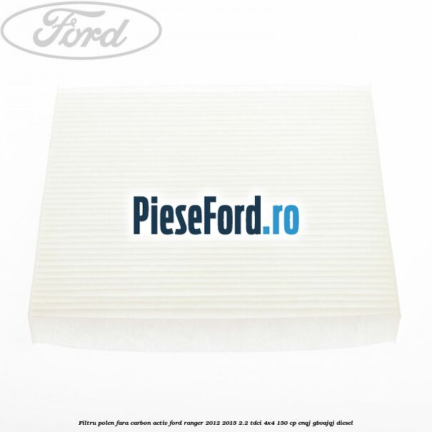 Filtru polen fara carbon activ Ford Ranger 2012-2015 2.2 TDCi 4x4 150 cp Filtru polen fara carbon activ Ford Ranger 2012-2015 2.2 TDCi 4x4 150 cp ENQJ, GBVAJQJ diesel