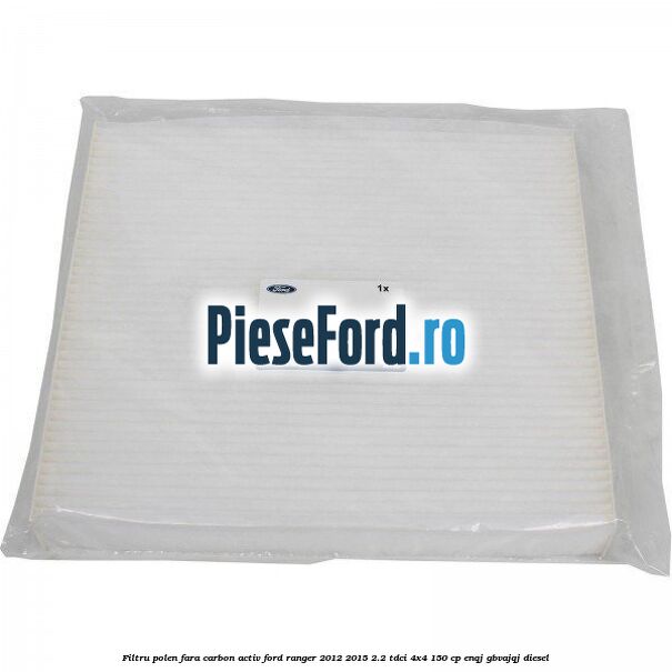 Filtru polen fara carbon activ Ford Ranger 2012-2015 2.2 TDCi 4x4 150 cp Filtru polen fara carbon activ Ford Ranger 2012-2015 2.2 TDCi 4x4 150 cp ENQJ, GBVAJQJ diesel