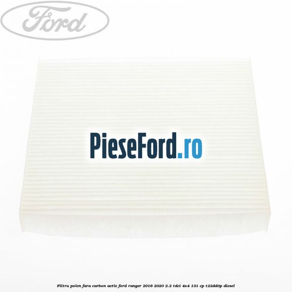 Filtru polen fara carbon activ Ford Ranger 2016-2020 2.2 TDCi 4x4 131 cp T22DD0P diesel