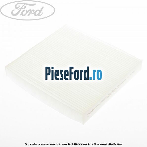 Filtru polen fara carbon activ Ford Ranger 2016-2020 2.2 TDCi 4x4 160 cp Filtru polen fara carbon activ Ford Ranger 2016-2020 2.2 TDCi 4x4 160 cp GBVAJQJ, T22DD0P diesel