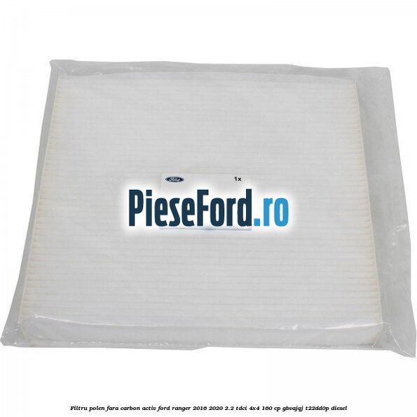 Filtru polen fara carbon activ Ford Ranger 2016-2020 2.2 TDCi 4x4 160 cp Filtru polen fara carbon activ Ford Ranger 2016-2020 2.2 TDCi 4x4 160 cp GBVAJQJ, T22DD0P diesel