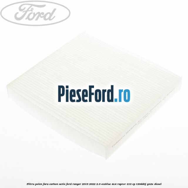 Filtru polen fara carbon activ Ford Ranger 2019-2022 2.0 EcoBlue 4x4 Raptor 213 cp Filtru polen fara carbon activ Ford Ranger 2019-2022 2.0 EcoBlue 4x4 Raptor 213 cp T20DD0J, YN2X diesel