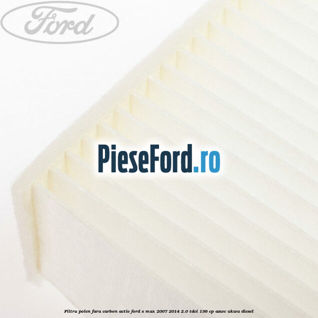Filtru polen fara carbon activ Ford S-Max 2007-2014 2.0 TDCi 136 cp AZWC, UKWA diesel