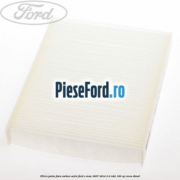 Filtru polen fara carbon activ Ford S-Max 2007-2014 2.0 TDCi 163 cp
