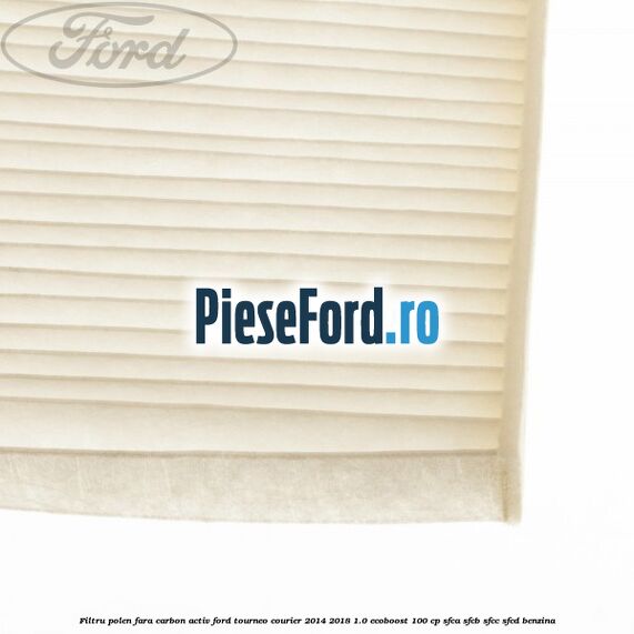 Filtru polen fara carbon activ Ford Tourneo Courier 2014-2018 1.0 EcoBoost 100 cp SFCA, SFCB, SFCC, SFCD benzina