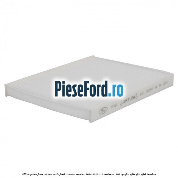 Filtru polen fara carbon activ Ford Tourneo Courier 2014-2018 1.0 EcoBoost 100 cp SFCA, SFCB, SFCC, SFCD benzina