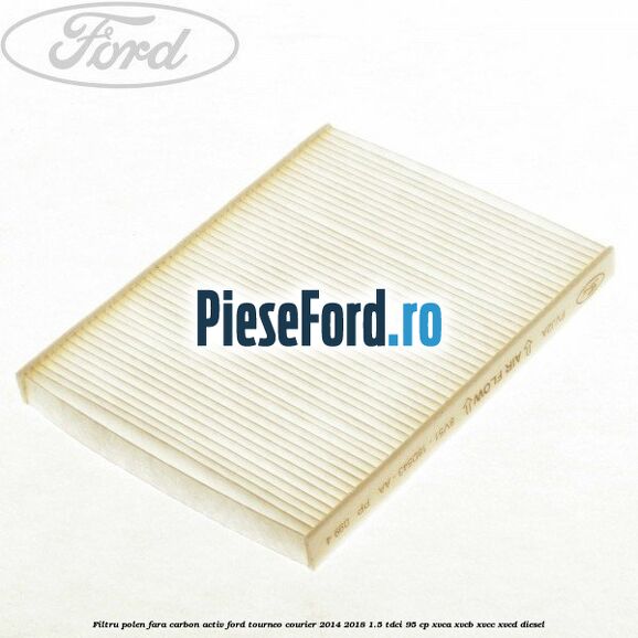 Filtru polen fara carbon activ Ford Tourneo Courier 2014-2018 1.5 TDCi 95 cp XVCA, XVCB, XVCC, XVCD diesel