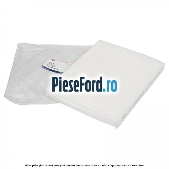 Filtru polen fara carbon activ Ford Tourneo Courier 2014-2018 1.5 TDCi 95 cp XVCA, XVCB, XVCC, XVCD diesel