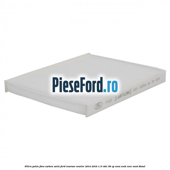 Filtru polen fara carbon activ Ford Tourneo Courier 2014-2018 1.5 TDCi 95 cp XVCA, XVCB, XVCC, XVCD diesel