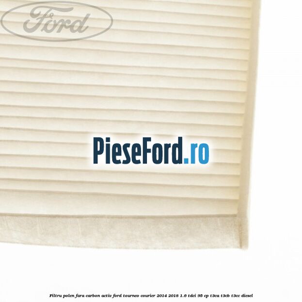 Filtru polen fara carbon activ Ford Tourneo Courier 2014-2018 1.6 TDCi 95 cp T3CA, T3CB, T3CC diesel