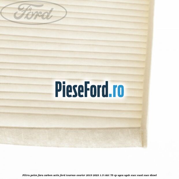 Filtru polen fara carbon activ Ford Tourneo Courier 2019-2023 1.5 TDCi 75 cp UGCA, UGCB, XUCC, XUCD, XUCE, diesel