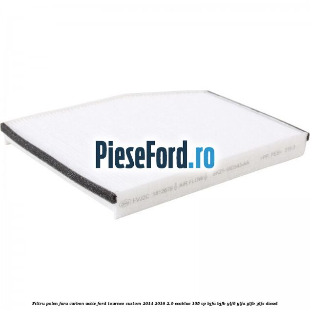Filtru polen fara carbon activ Ford Tourneo Custom 2014-2018 2.0 EcoBlue 105 cp Filtru polen fara carbon activ Ford Tourneo Custom 2014-2018 2.0 EcoBlue 105 cp BJFA, BJFB, YLF6, YLFA, YLFB, YLFS diesel