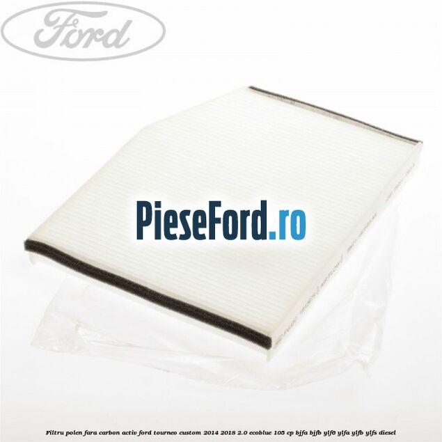 Filtru polen fara carbon activ Ford Tourneo Custom 2014-2018 2.0 EcoBlue 105 cp Filtru polen fara carbon activ Ford Tourneo Custom 2014-2018 2.0 EcoBlue 105 cp BJFA, BJFB, YLF6, YLFA, YLFB, YLFS diesel