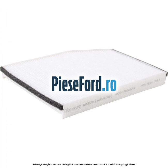 Filtru polen fara carbon activ Ford Tourneo Custom 2014-2018 2.2 TDCi 155 cp Filtru polen fara carbon activ Ford Tourneo Custom 2014-2018 2.2 TDCi 155 cp CVFF diesel