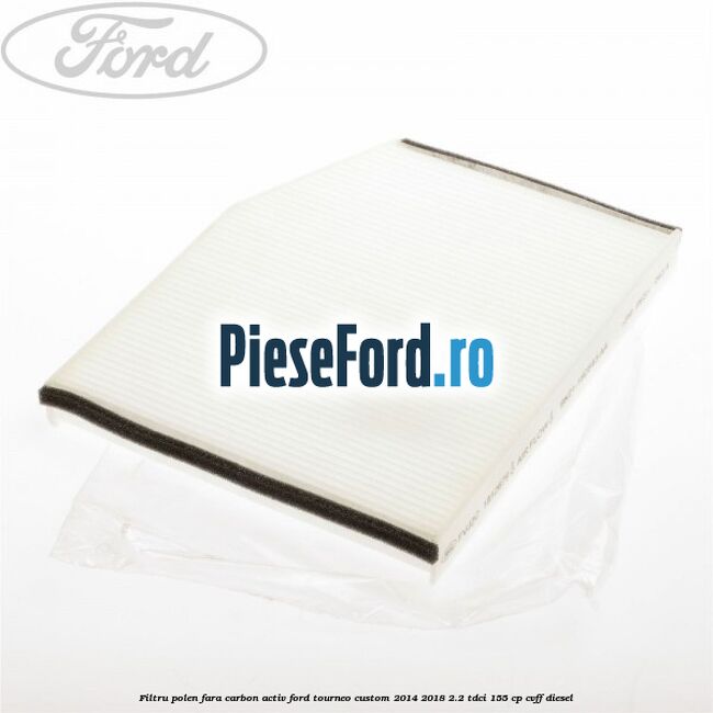 Filtru polen fara carbon activ Ford Tourneo Custom 2014-2018 2.2 TDCi 155 cp Filtru polen fara carbon activ Ford Tourneo Custom 2014-2018 2.2 TDCi 155 cp CVFF diesel