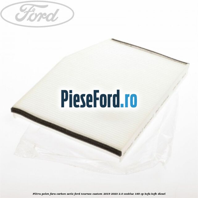 Filtru polen fara carbon activ Ford Tourneo Custom 2019-2023 2.0 EcoBlue 185 cp BCFA, BCFB diesel