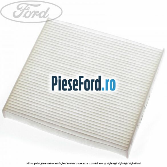 Filtru polen fara carbon activ Ford Transit 2006-2014 2.2 TDCi 100 cp DRFA, DRFB, DRFC, DRFD, DRFE diesel