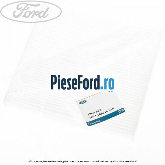 Filtru polen fara carbon activ Ford Transit 2006-2014 2.2 TDCi RWD 100 cp DRRA, DRRB, DRRC diesel