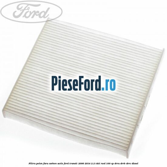 Filtru polen fara carbon activ Ford Transit 2006-2014 2.2 TDCi RWD 100 cp DRRA, DRRB, DRRC diesel