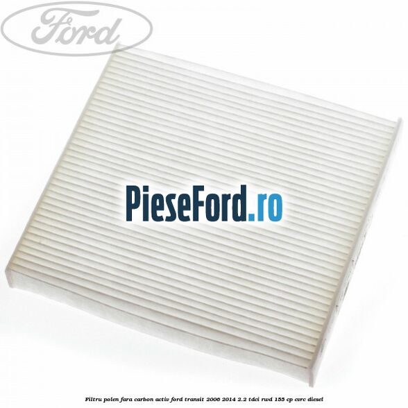 Filtru polen fara carbon activ Ford Transit 2006-2014 2.2 TDCi RWD 155 cp Filtru polen fara carbon activ Ford Transit 2006-2014 2.2 TDCi RWD 155 cp CVRC diesel