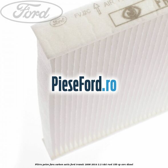 Filtru polen fara carbon activ Ford Transit 2006-2014 2.2 TDCi RWD 155 cp Filtru polen fara carbon activ Ford Transit 2006-2014 2.2 TDCi RWD 155 cp CVRC diesel