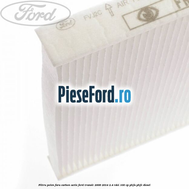 Filtru polen fara carbon activ Ford Transit 2006-2014 2.4 TDCi 100 cp Filtru polen fara carbon activ Ford Transit 2006-2014 2.4 TDCi 100 cp PHFA, PHFC diesel