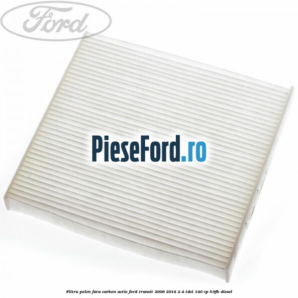 Filtru polen fara carbon activ Ford Transit 2006-2014 2.4 TDCi 140 cp H9FB diesel