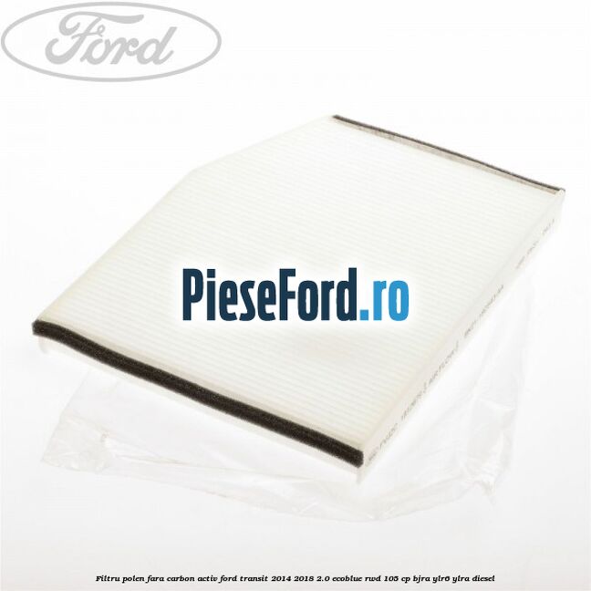 Filtru polen fara carbon activ Ford Transit 2014-2018 2.0 EcoBlue RWD 105 cp BJRA, YLR6, YLRA diesel