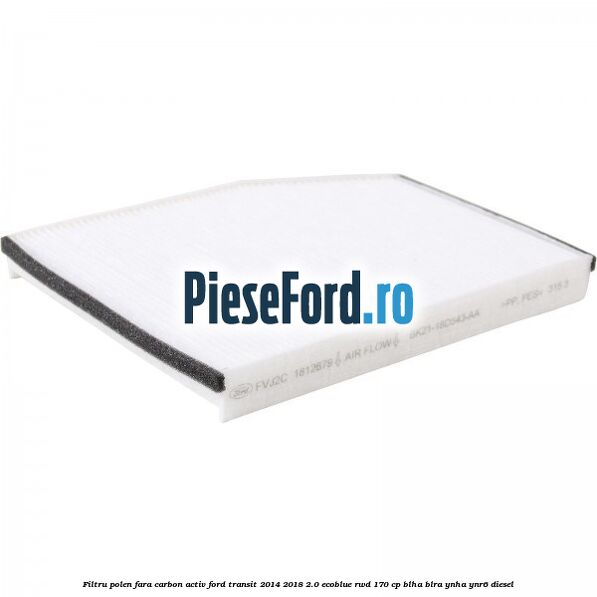 Filtru polen fara carbon activ Ford Transit 2014-2018 2.0 EcoBlue RWD 170 cp Filtru polen fara carbon activ Ford Transit 2014-2018 2.0 EcoBlue RWD 170 cp BLHA, BLRA, YNHA, YNR6 diesel
