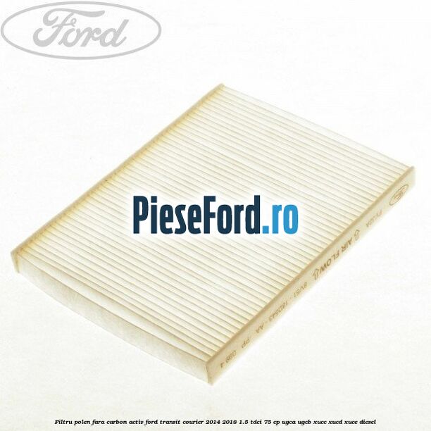Filtru polen fara carbon activ Ford Transit Courier 2014-2018 1.5 TDCi 75 cp UGCA, UGCB, XUCC, XUCD, XUCE diesel
