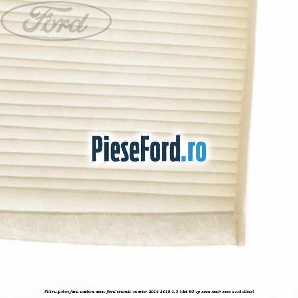 Filtru polen fara carbon activ Ford Transit Courier 2014-2018 1.5 TDCi 95 cp XVCA, XVCB, XVCC, XVCD diesel
