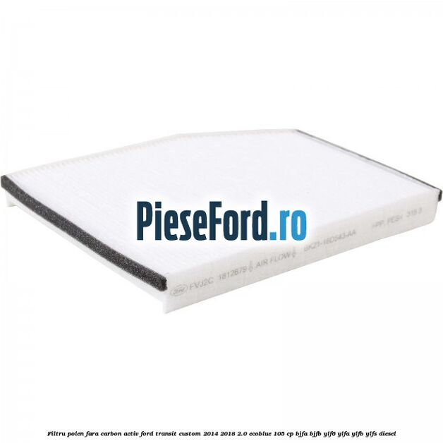 Filtru polen fara carbon activ Ford Transit Custom 2014-2018 2.0 EcoBlue 105 cp BJFA, BJFB, YLF6, YLFA, YLFB, YLFS diesel
