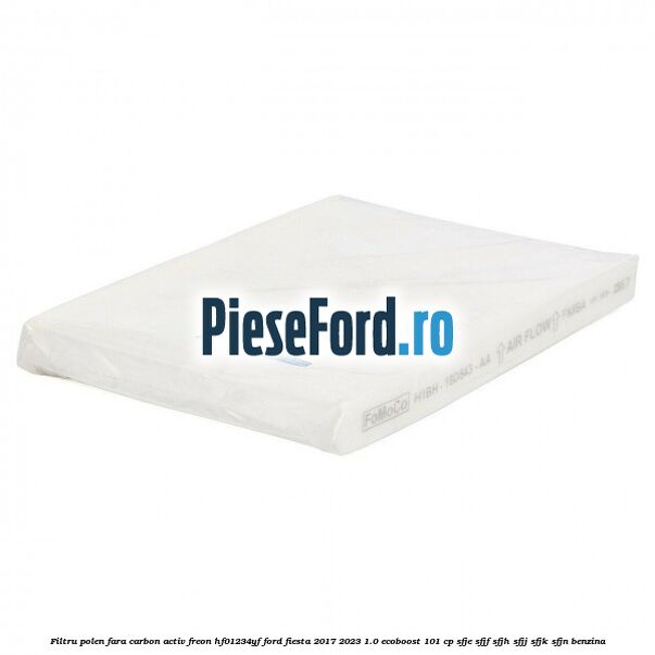Filtru polen fara carbon activ freon HF01234YF Ford Fiesta 2017-2023 1.0 EcoBoost 101 cp SFJE, SFJF, SFJH, SFJJ, SFJK, SFJN benzina