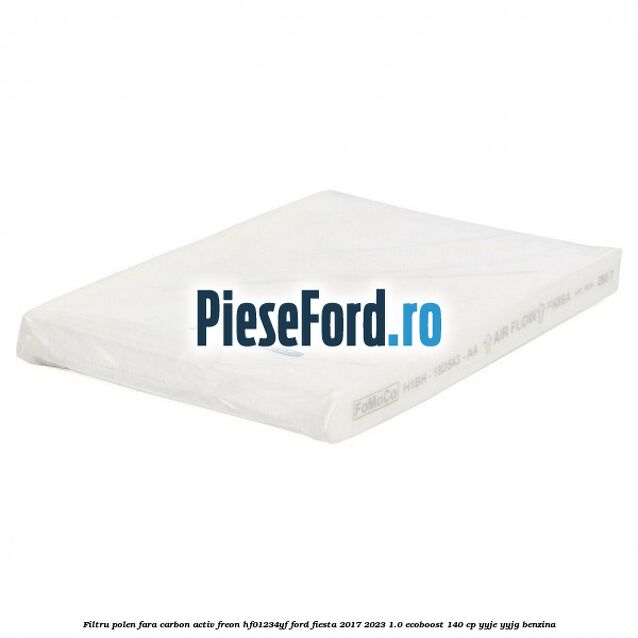 Filtru polen fara carbon activ freon HF01234YF Ford Fiesta 2017-2023 1.0 EcoBoost 140 cp YYJE, YYJG benzina