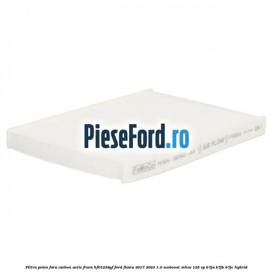 Filtru polen fara carbon activ freon HF01234YF Ford Fiesta 2017-2023 1.0 EcoBoost mHEV 125 cp Filtru polen fara carbon activ freon HF01234YF Ford Fiesta 2017-2023 1.0 EcoBoost mHEV 125 cp B7JA, B7JB, B7JC Hybrid