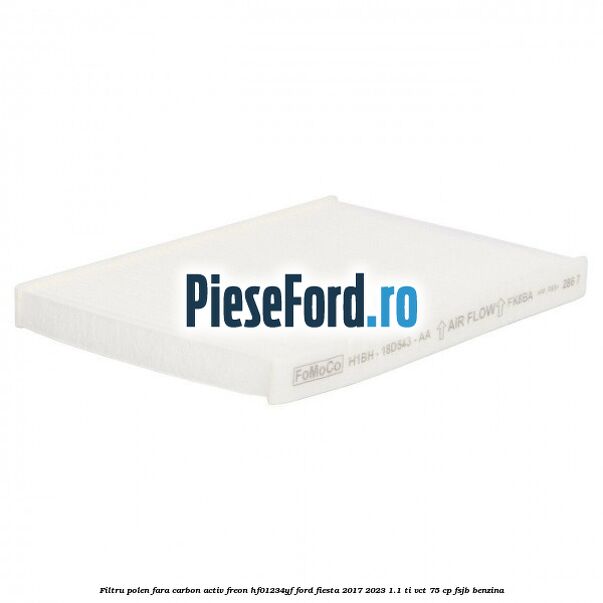 Filtru polen fara carbon activ freon HF01234YF Ford Fiesta 2017-2023 1.1 Ti-VCT 75 cp FSJB benzina