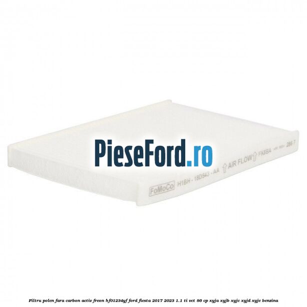 Filtru polen fara carbon activ freon HF01234YF Ford Fiesta 2017-2023 1.1 Ti-VCT 86 cp XYJA, XYJB, XYJC, XYJD, XYJE benzina