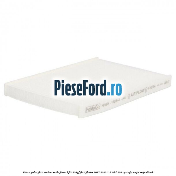 Filtru polen fara carbon activ freon HF01234YF Ford Fiesta 2017-2023 1.5 TDCi 120 cp XWJA, XWJB, XWJC diesel