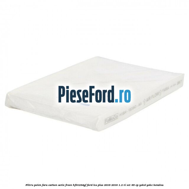 Filtru polen fara carbon activ freon HF01234YF Ford Ka plus 2016-2018 1.2 Ti-VCT 85 cp YSKD, YSKE benzina