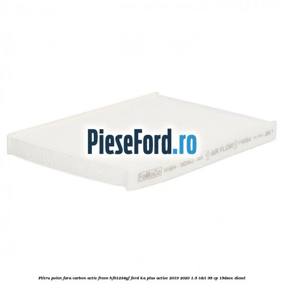 Filtru polen fara carbon activ freon HF01234YF Ford Ka plus Active 2019-2020 1.5 TDCI 95 cp 15DSOX diesel