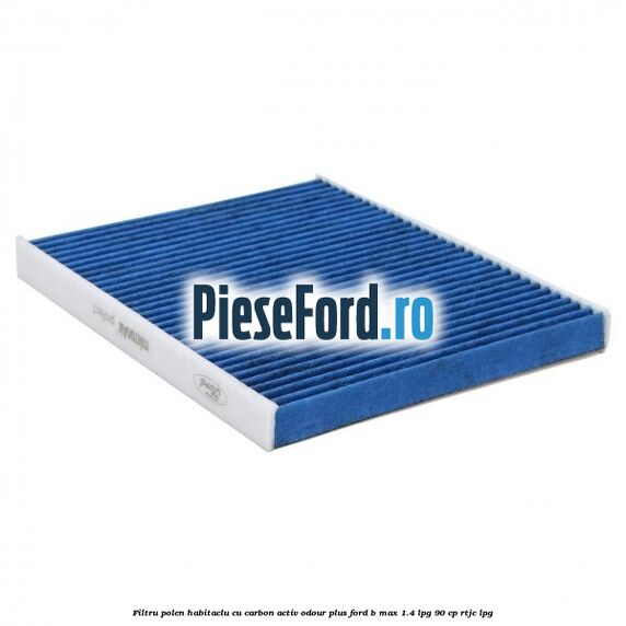 Filtru polen/habitaclu cu carbon activ Odour Plus Ford B-Max 1.4 LPG 90 cp RTJC LPG