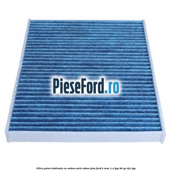 Filtru polen/habitaclu cu carbon activ Odour Plus Ford B-Max 1.4 LPG 90 cp RTJC LPG