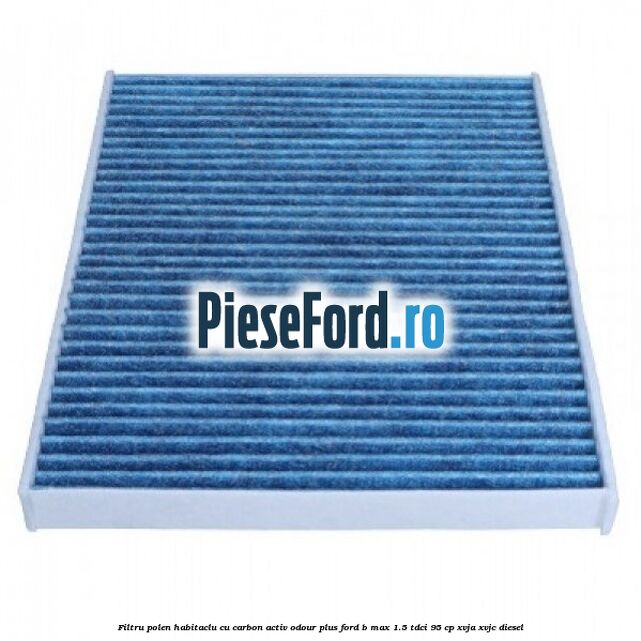 Filtru polen/habitaclu cu carbon activ Odour Plus Ford B-Max 1.5 TDCi 95 cp XVJA, XVJC diesel