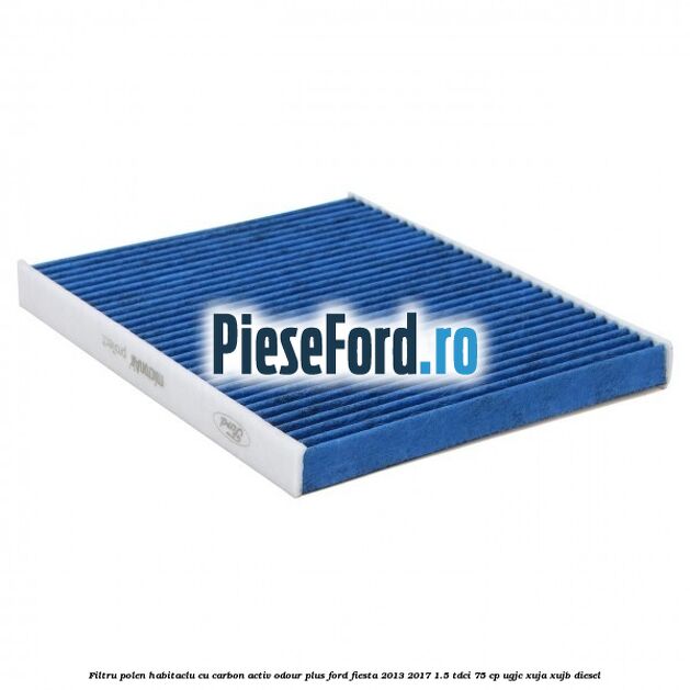 Filtru polen/habitaclu cu carbon activ Odour Plus Ford Fiesta 2013-2017 1.5 TDCi 75 cp UGJC, XUJA, XUJB diesel