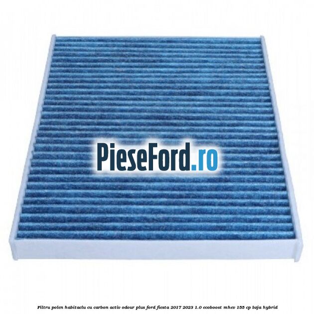 Filtru polen/habitaclu cu carbon activ Odour Plus Ford Fiesta 2017-2023 1.0 EcoBoost mHEV 155 cp BZJA Hybrid