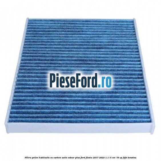 Filtru polen/habitaclu cu carbon activ Odour Plus Ford Fiesta 2017-2023 1.1 Ti-VCT 75 cp FSJB benzina