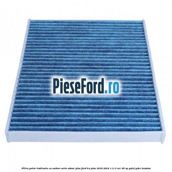 Filtru polen/habitaclu cu carbon activ Odour Plus Ford Ka plus 2016-2018 1.2 Ti-VCT 85 cp Filtru polen/habitaclu cu carbon activ Odour Plus Ford Ka plus 2016-2018 1.2 Ti-VCT 85 cp YSKD, YSKE benzina