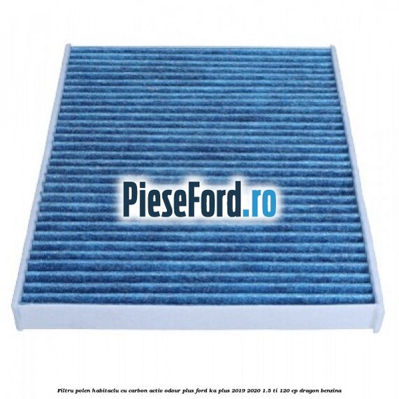 Filtru polen/habitaclu cu carbon activ Odour Plus Ford Ka plus 2019-2020 1.5 Ti 120 cp dragon benzina